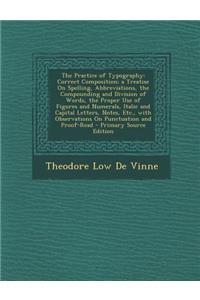 The Practice of Typography: Correct Composition; A Treatise on Spelling, Abbreviations, the Compounding and Division of Words, the Proper Use of F