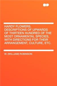 Hardy Flowers. Descriptions of Upwards of Thirteen Hundred of the Most Ornamental Species, with Directions for Their Arrangement, Culture, Etc.
