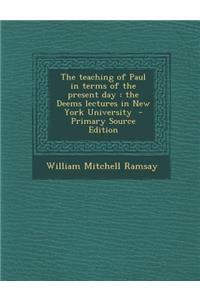 The Teaching of Paul in Terms of the Present Day: The Deems Lectures in New York University