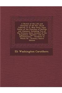 A Sketch of the Life and Character of the REV. David Caldwell, D. D.: Near Sixty Years Pastor of the Churches of Buffalo and Alamance. Including Two