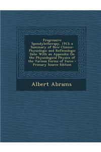 Progressive Spondylotherapy, 1913; A Summary of New Clinico-Physiologic and Reflexologic Data: With an Appendix on the Physiological Physics of the Va