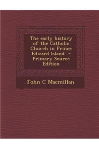 The Early History of the Catholic Church in Prince Edward Island - Primary Source Edition