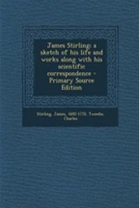 James Stirling; A Sketch of His Life and Works Along with His Scientific Correspondence