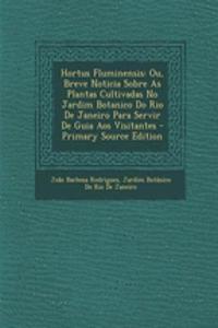 Hortus Fluminensis: Ou, Breve Noticia Sobre as Plantas Cultivadas No Jardim Botanico Do Rio de Janeiro Para Servir de Guia Aos Visitantes - Primary Source Edition
