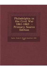 Philadelphia in the Civil War 1861-1865 - Primary Source Edition