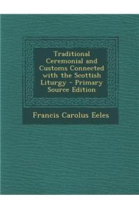 Traditional Ceremonial and Customs Connected with the Scottish Liturgy - Primary Source Edition