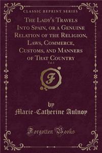 The Lady's Travels Into Spain, or a Genuine Relation of the Religion, Laws, Commerce, Customs, and Manners of That Country, Vol. 1 (Classic Reprint)