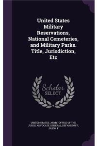 United States Military Reservations, National Cemeteries, and Military Parks. Title, Jurisdiction, Etc