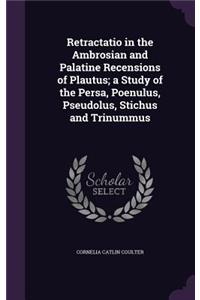 Retractatio in the Ambrosian and Palatine Recensions of Plautus; A Study of the Persa, Poenulus, Pseudolus, Stichus and Trinummus