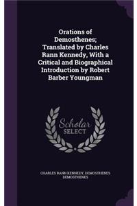 Orations of Demosthenes; Translated by Charles Rann Kennedy, with a Critical and Biographical Introduction by Robert Barber Youngman