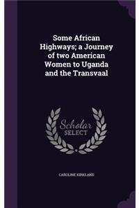 Some African Highways; a Journey of two American Women to Uganda and the Transvaal