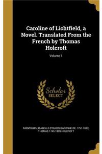 Caroline of Lichtfield, a Novel. Translated From the French by Thomas Holcroft; Volume 1