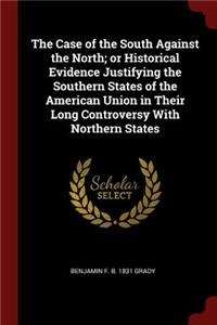 The Case of the South Against the North; or Historical Evidence Justifying the Southern States of the American Union in Their Long Controversy With Northern States