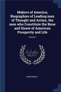 Makers of America; Biographies of Leading men of Thought and Action, the men who Constitute the Bone and Sinew of American Prosperity and Life; Volume 1