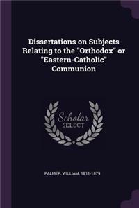 Dissertations on Subjects Relating to the Orthodox or Eastern-Catholic Communion