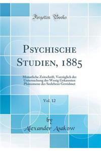 Psychische Studien, 1885, Vol. 12: Monatliche Zeitschrift, Vorzï¿½glich Der Untersuchung Der Wenig Gekannten Phï¿½nomene Des Seelebens Gewidmet (Classic Reprint)