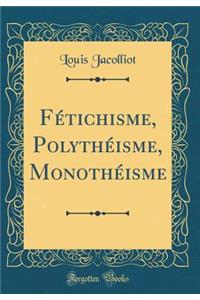 Fï¿½tichisme, Polythï¿½isme, Monothï¿½isme (Classic Reprint)