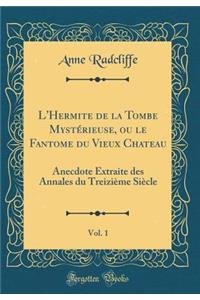 L'Hermite de la Tombe MystÃ©rieuse, Ou Le Fantome Du Vieux Chateau, Vol. 1: Anecdote Extraite Des Annales Du TreiziÃ¨me SiÃ¨cle (Classic Reprint)