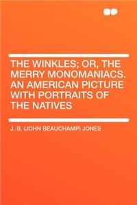 The Winkles; Or, the Merry Monomaniacs. an American Picture with Portraits of the Natives