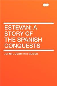 Estevan; A Story of the Spanish Conquests