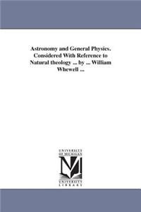 Astronomy and General Physics. Considered with Reference to Natural Theology ... by ... William Whewell ...: Considered With Reference to Natural Theology