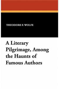 A Literary Pilgrimage, Among the Haunts of Famous Authors