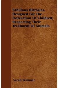 Fabulous Histories. Designed For The Instruction Of Children, Respecting Their Treatment Of Animals.