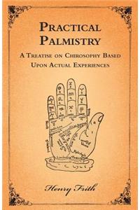 Practical Palmistry - A Treatise on Chirosophy Based Upon Actual Experiences