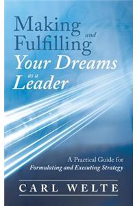 Making and Fulfilling Your Dreams as a Leader: A Practical Guide for Formulating and Executing Strategy