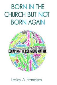 Born in the Church But Not Born Again: Escaping the Religious Matrix