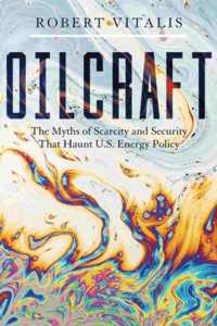 Oilcraft: The Myths of Scarcity and Security That Haunt U.S. Energy Policy