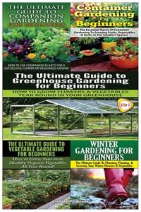 Ultimate Guide to Companion Gardening for Beginners & Container Gardening for Beginners & the Ultimate Guide to Greenhouse Gardening for Beginners & the Ultimate Guide to Vegetable Gardening for Beginners & Winter Gardening for Beginners