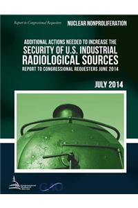 NUCLEAR NONPROLIFERATION Additional Actions Needed to Increase the Security of U.S. Industrial Radiological Sources