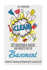 DIY Household Hacks and Projects for the Basement: A Guide for Cleaning and Organizing for an Easier Life
