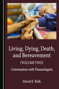 Living, Dying, Death, and Bereavement (Volume Two): Conversations with Thanatologists