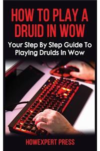 How to Play a Druid in Wow: Your Step by Step Guide to Playing Druids in Wow