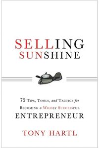 Selling Sunshine: 75 Tips, Tools, and Tactics for Becoming a Wildly Successful Entrepreneur