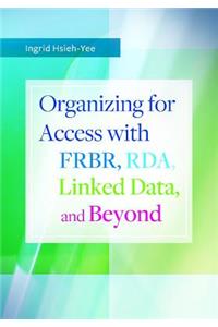 Organizing for Access with Frbr, RDA, Linked Data, and Beyond