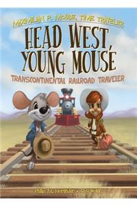Head West, Young Mouse: Transcontinental Railroad Traveler Book 3