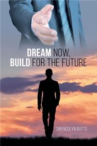 Dream Now, Build for the Future