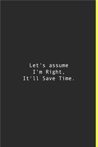 Let's assume I'm Right, It'll Save Time.