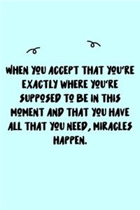 When you accept that you're exactly where you're supposed to be in this moment and that you have all that you need, miracles happen. Journal