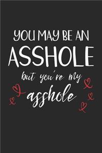 You May Be An Asshole But You're My Asshole
