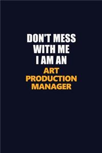 Don't Mess With Me Because I Am An Art production manager