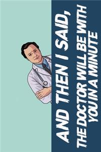 And then I said, the doctor will be with you in a minute