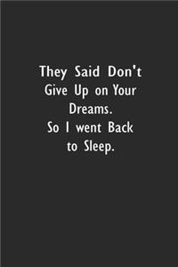 They Said Don't Give Up on Your Dreams. So I went Back to Sleep.