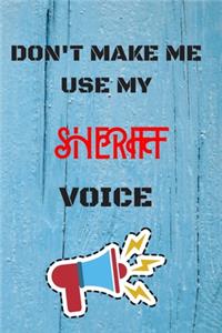 DON'T MAKE ME USE MY Sheriff VOICE, Funny Sheriff Notebook Gift