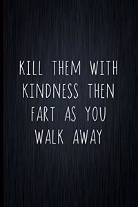 Kill Them With Kindness Then Fart As You Walk Away
