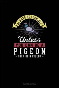 Always Be Yourself Unless You Can Be A Pigeon Then Be A Pigeon