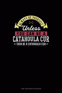 Always Be Yourself Unless You Can Be A Catahoula Cur Then Be A Catahoula Cur